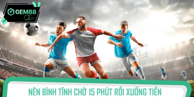 Nên bình tĩnh chờ 15 phút rồi xuống tiền